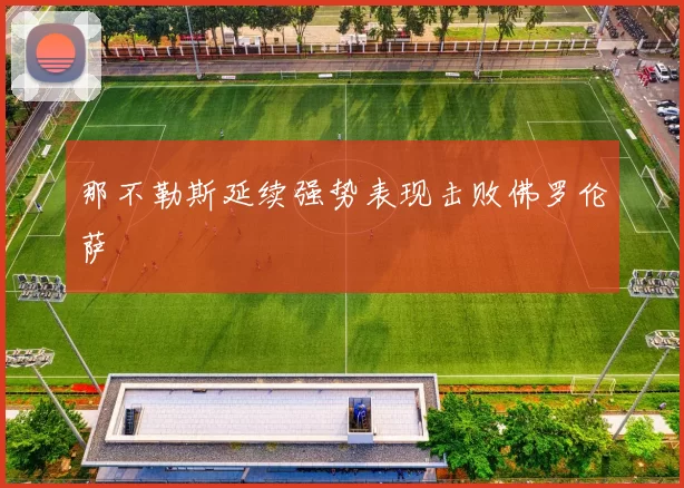 那不勒斯延续强势表现击败佛罗伦萨