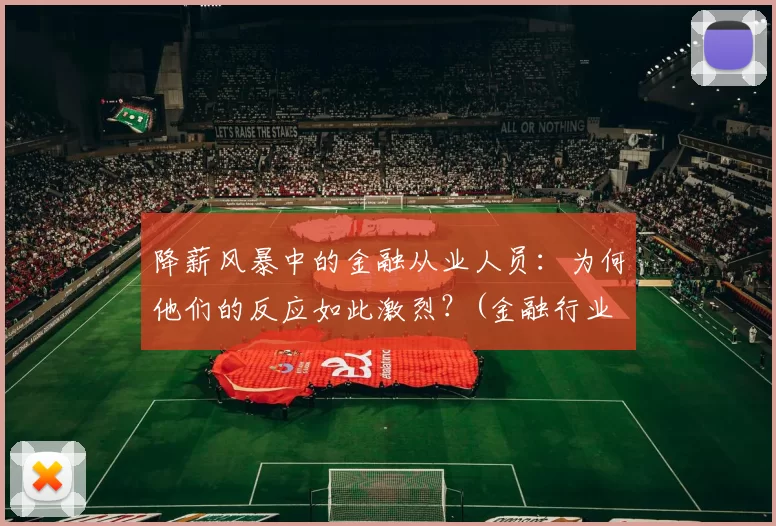 降薪风暴中的金融从业人员：为何他们的反应如此激烈？(金融行业 降薪 信托)