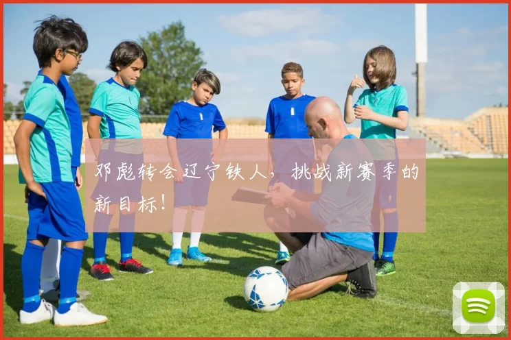 邓彪转会辽宁铁人，挑战新赛季的新目标！